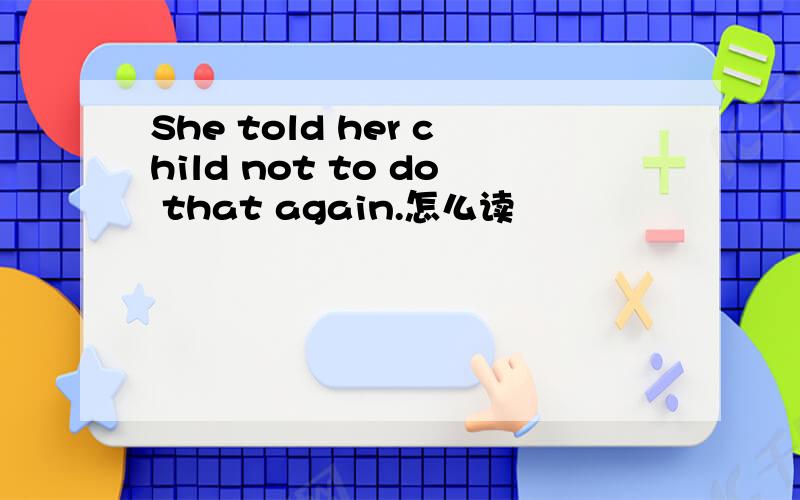 She told her child not to do that again.怎么读