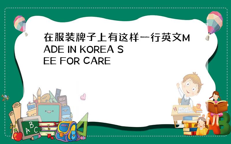 在服装牌子上有这样一行英文MADE IN KOREA SEE FOR CARE