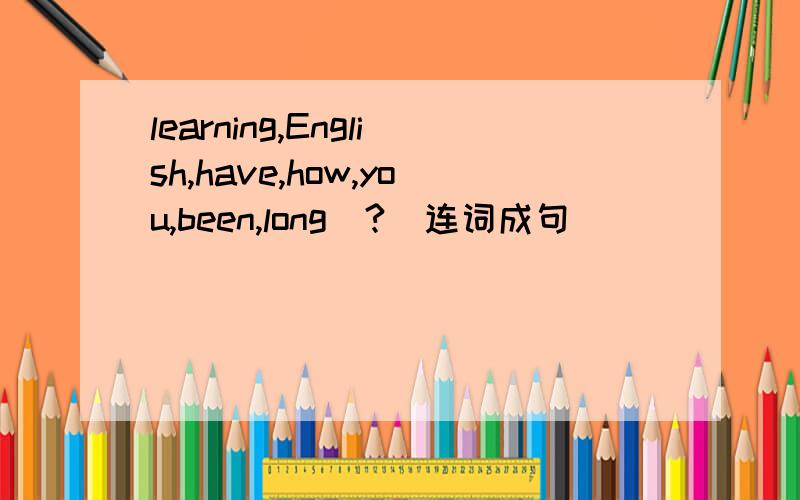 learning,English,have,how,you,been,long(?)连词成句