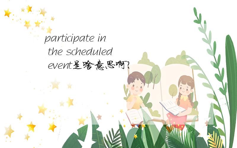 participate in the scheduled event是啥意思啊?