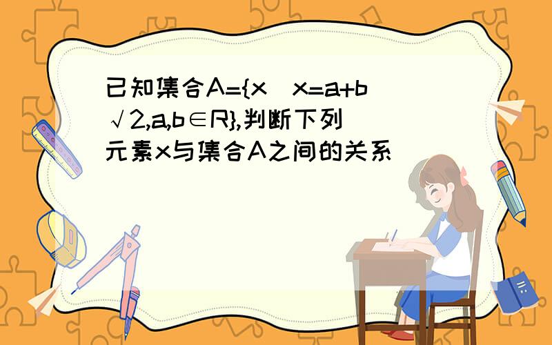 已知集合A={x|x=a+b√2,a,b∈R},判断下列元素x与集合A之间的关系