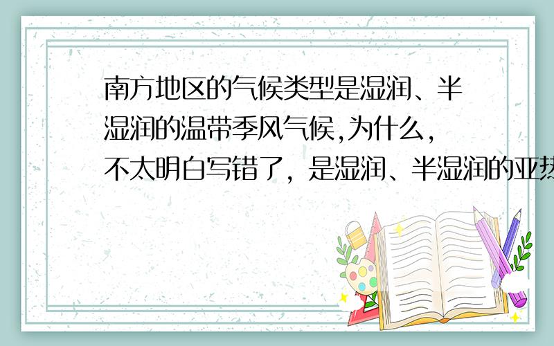 南方地区的气候类型是湿润、半湿润的温带季风气候,为什么,不太明白写错了，是湿润、半湿润的亚热带、热带季风气候