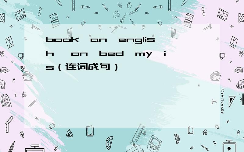 book,an,english ,on,bed,my,is（连词成句）