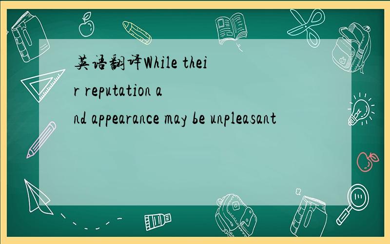 英语翻译While their reputation and appearance may be unpleasant