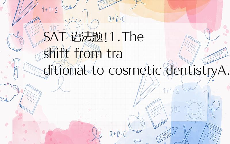 SAT 语法题!1.The shift from traditional to cosmetic dentistryA.