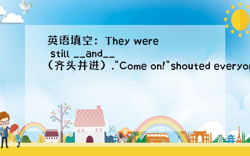 英语填空：They were still __and__(齐头并进）.