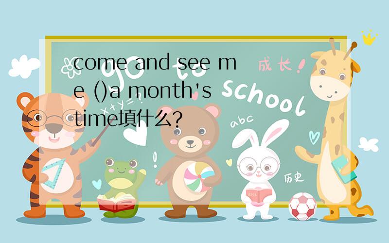 come and see me ()a month's time填什么?