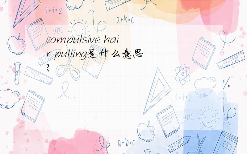 compulsive hair pulling是什么意思?