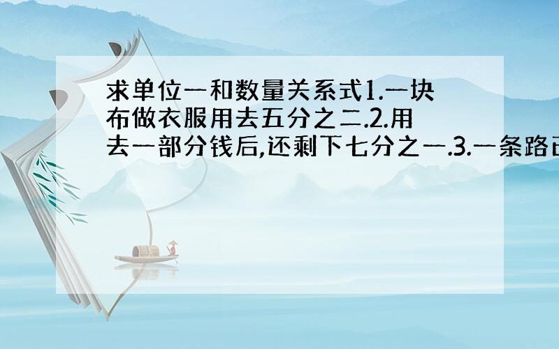 求单位一和数量关系式1.一块布做衣服用去五分之二.2.用去一部分钱后,还剩下七分之一.3.一条路已修了三分之二 4.水结