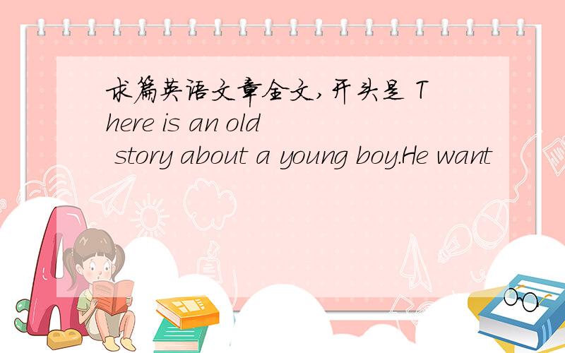 求篇英语文章全文,开头是 There is an old story about a young boy.He want