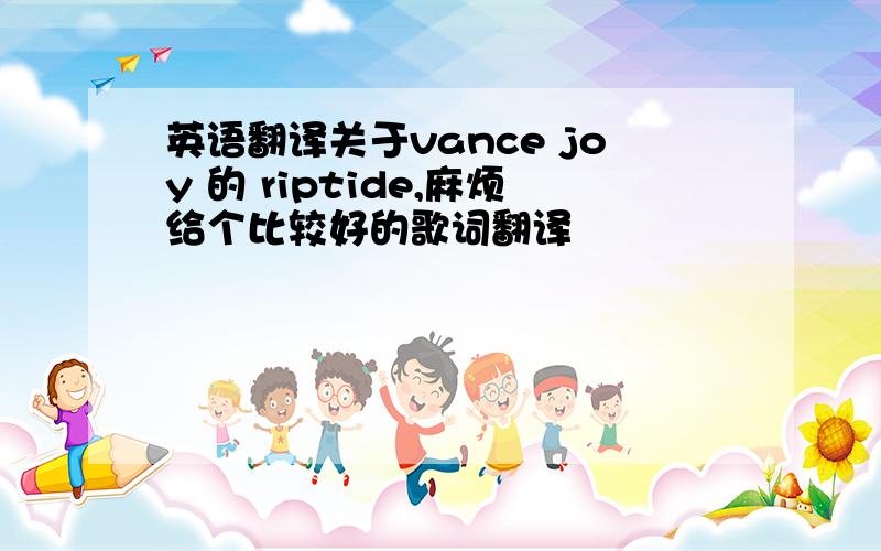 英语翻译关于vance joy 的 riptide,麻烦给个比较好的歌词翻译