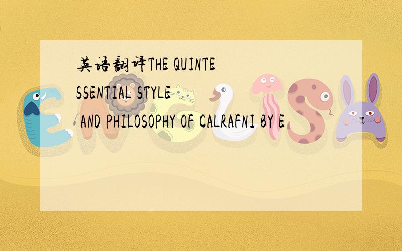 英语翻译THE QUINTESSENTIAL STYLE AND PHILOSOPHY OF CALRAFNI BY E