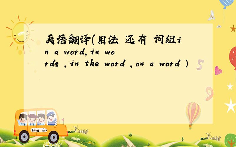 英语翻译(用法 还有 词组in a word,in words ,in the word ,on a word ）