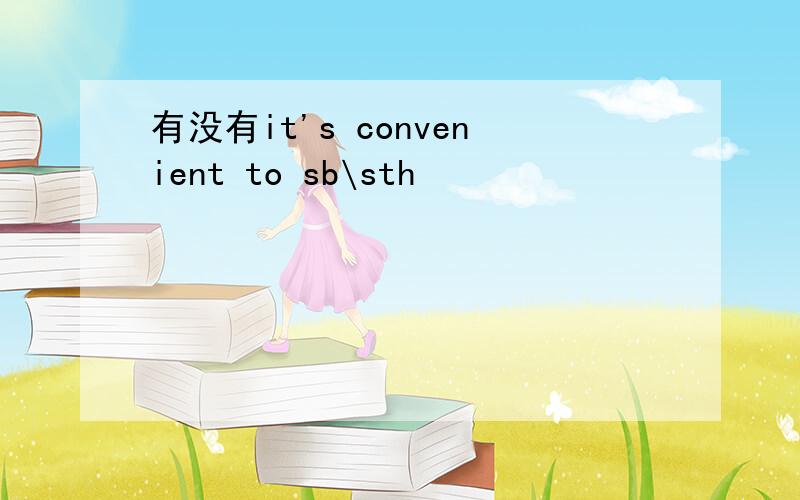 有没有it's convenient to sb\sth