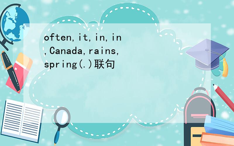 often,it,in,in,Canada,rains,spring(.)联句