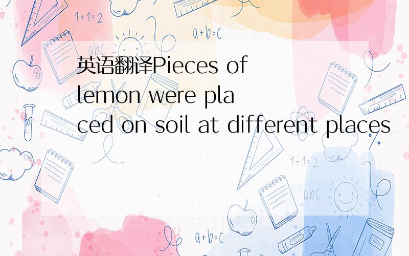 英语翻译Pieces of lemon were placed on soil at different places