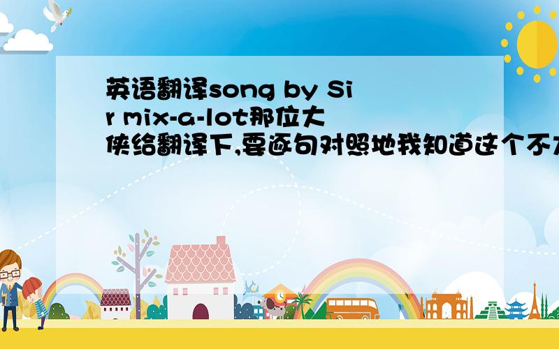 英语翻译song by Sir mix-a-lot那位大侠给翻译下,要逐句对照地我知道这个不太雅,所以只要相对地道些,我