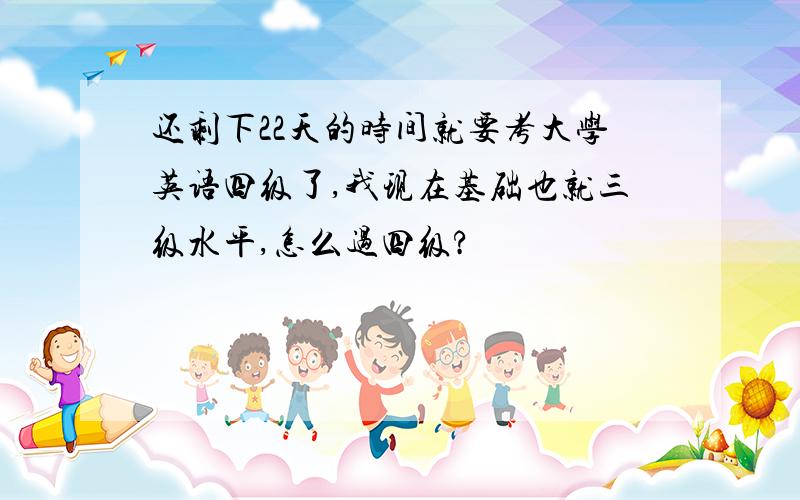 还剩下22天的时间就要考大学英语四级了,我现在基础也就三级水平,怎么过四级?