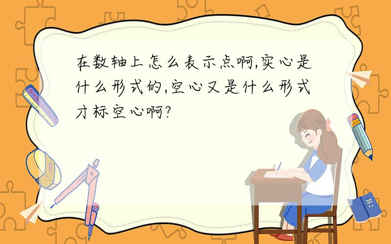 在数轴上怎么表示点啊,实心是什么形式的,空心又是什么形式才标空心啊?