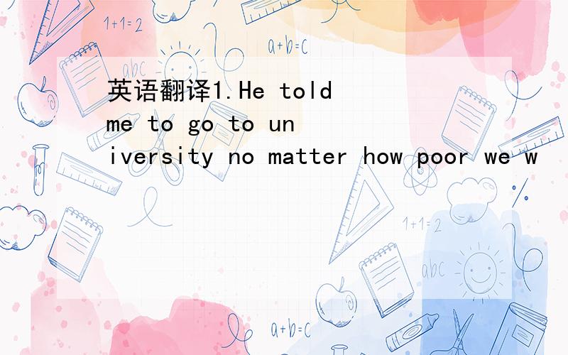 英语翻译1.He told me to go to university no matter how poor we w