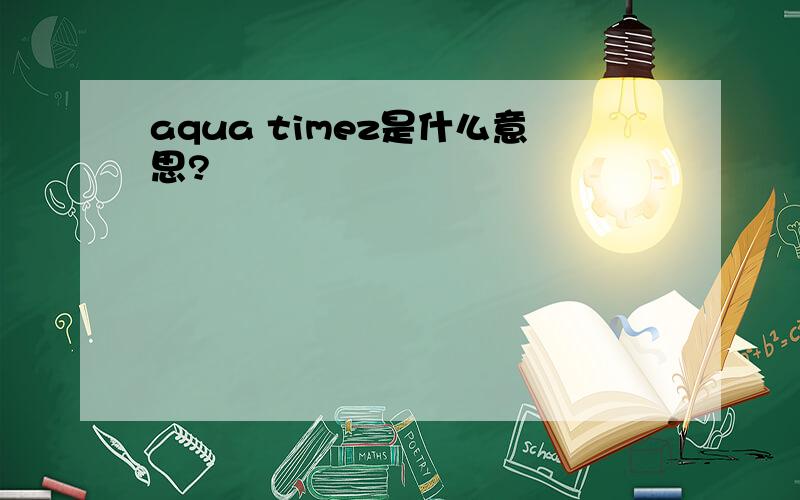 aqua timez是什么意思?