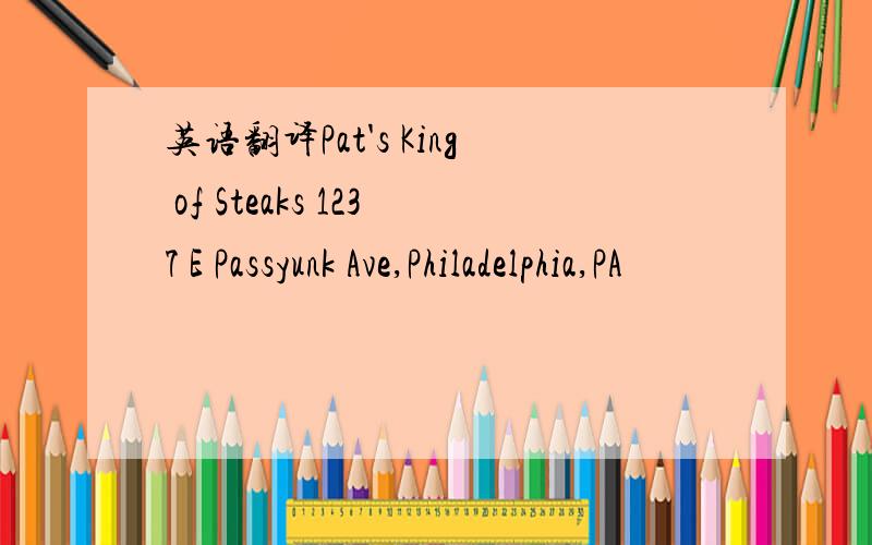 英语翻译Pat's King of Steaks 1237 E Passyunk Ave,Philadelphia,PA