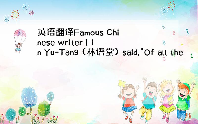 英语翻译Famous Chinese writer Lin Yu-Tang (林语堂) said,