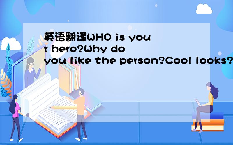 英语翻译WHO is your hero?Why do you like the person?Cool looks?M