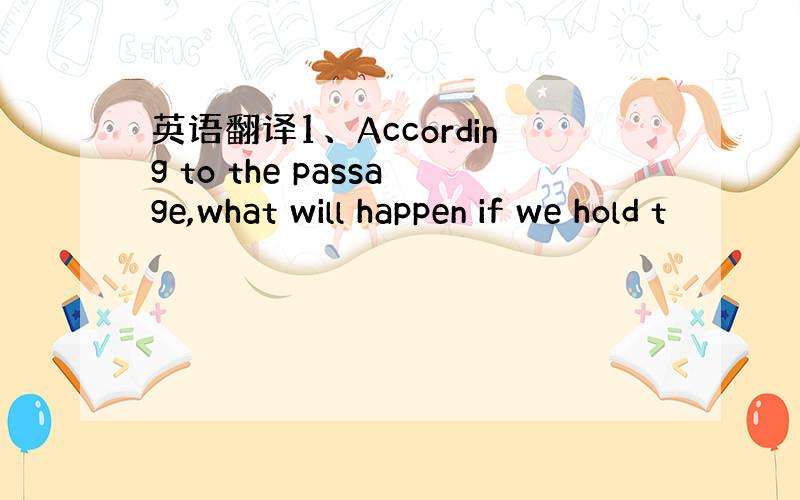 英语翻译1、According to the passage,what will happen if we hold t