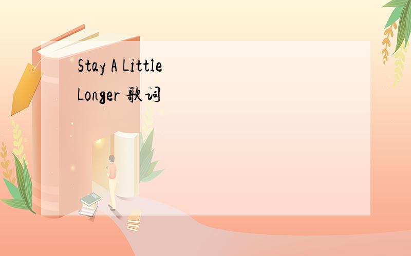 Stay A Little Longer 歌词