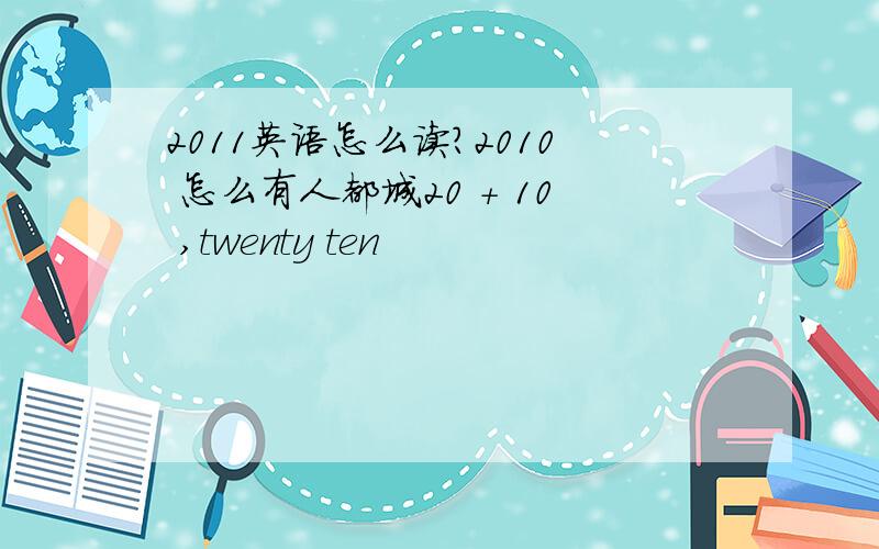 2011英语怎么读?2010 怎么有人都城20 + 10 ,twenty ten