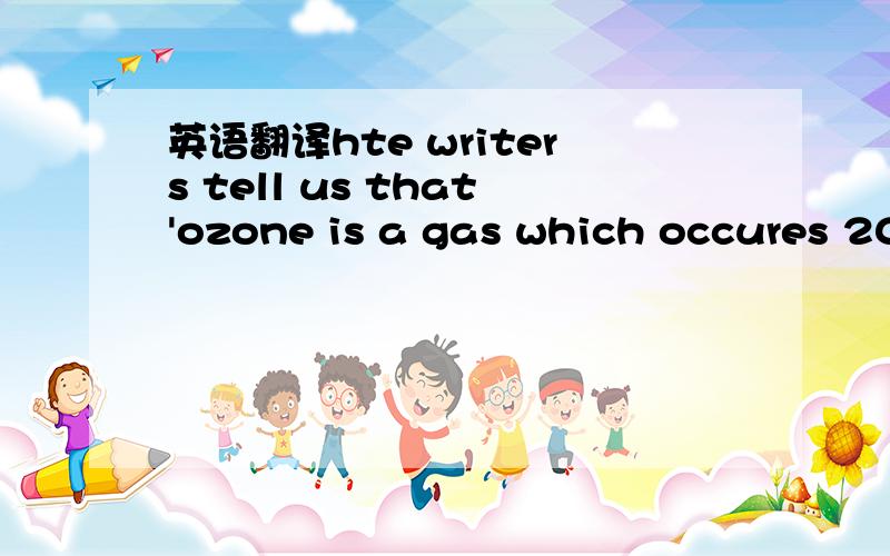 英语翻译hte writers tell us that'ozone is a gas which occures 20