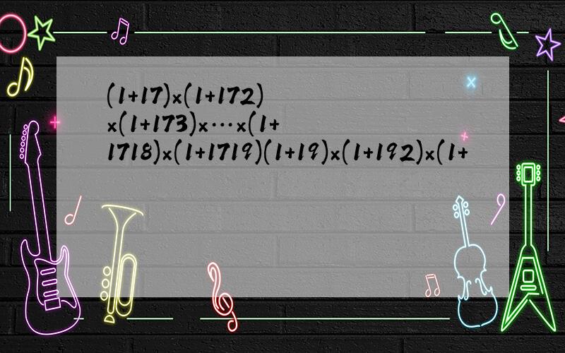 (1+17)×(1+172)×(1+173)×…×(1+1718)×(1+1719)(1+19)×(1+192)×(1+