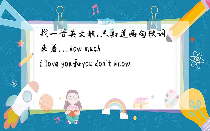 找一首英文歌,只知道两句歌词来着...how much i love you和you don't know