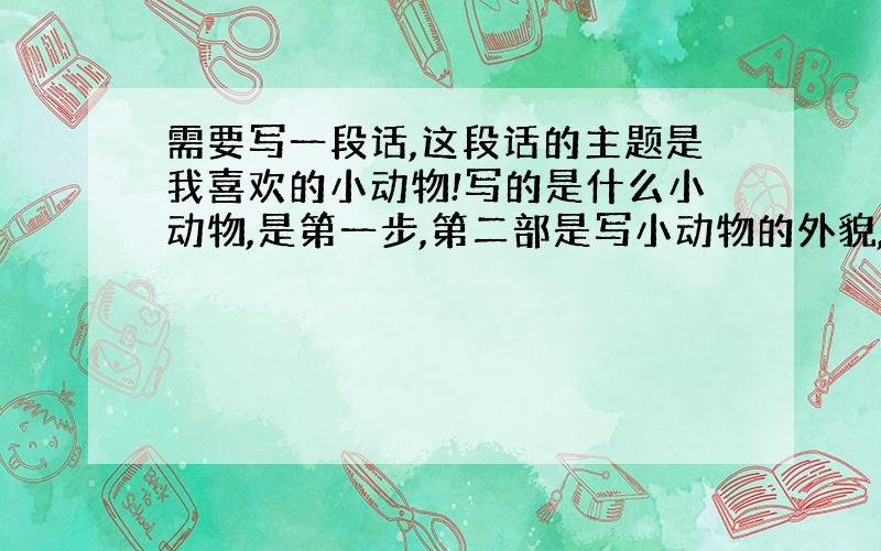 需要写一段话,这段话的主题是我喜欢的小动物!写的是什么小动物,是第一步,第二部是写小动物的外貌,