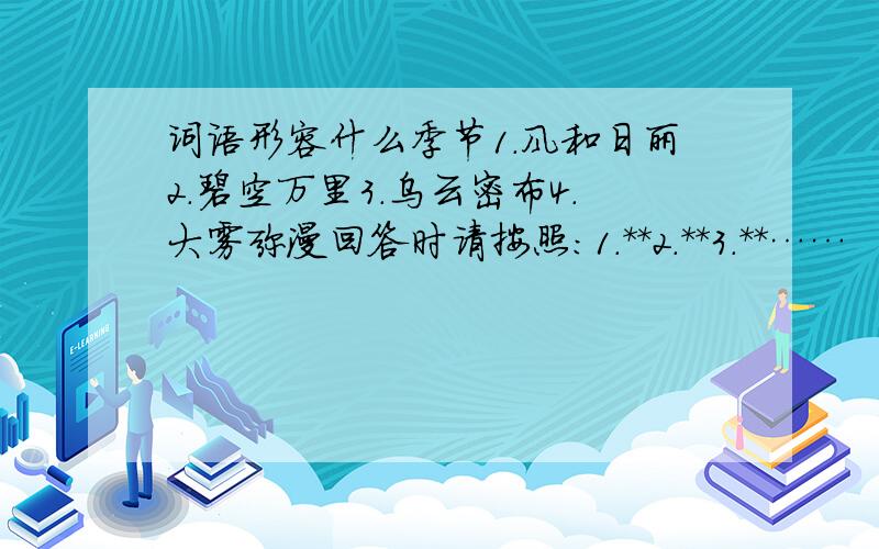 词语形容什么季节1.风和日丽2.碧空万里3.乌云密布4.大雾弥漫回答时请按照：1.**2.**3.**……