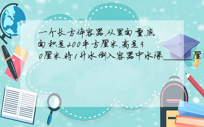 一个长方体容器，从里面量，底面积是200平方厘米，高是30厘米．将1升水倒入容器中水深______厘米．