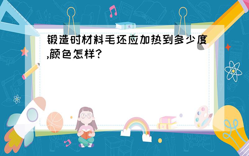 锻造时材料毛坯应加热到多少度,颜色怎样?