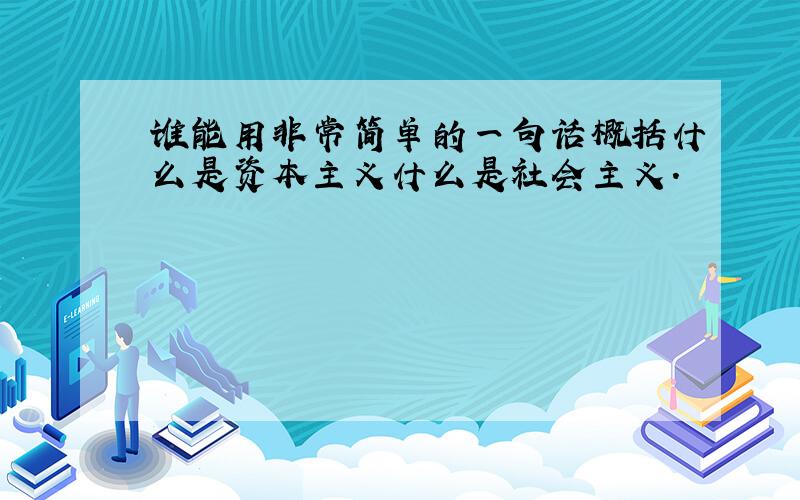 谁能用非常简单的一句话概括什么是资本主义什么是社会主义.