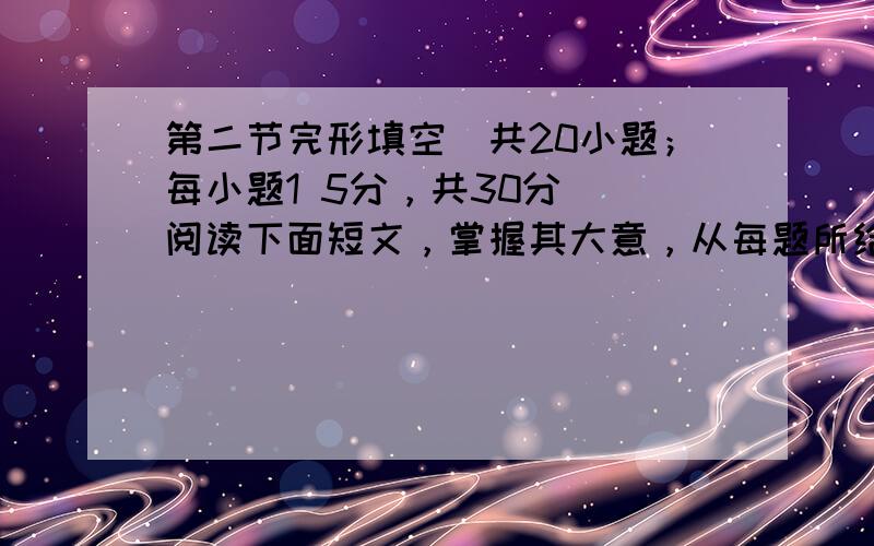 第二节完形填空(共20小题；每小题1 5分，共30分) 阅读下面短文，掌握其大意，从每题所给的A、B、C、D四个选项中，