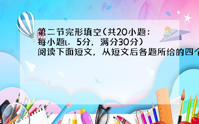 第二节完形填空(共20小题；每小题l．5分，满分30分)阅读下面短文，从短文后各题所给的四个选项(A、B、C和D)中，选