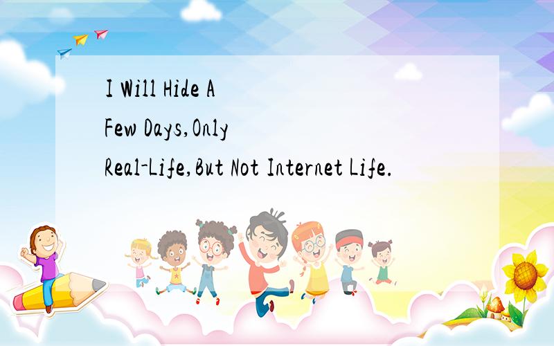 I Will Hide A Few Days,Only Real-Life,But Not Internet Life.