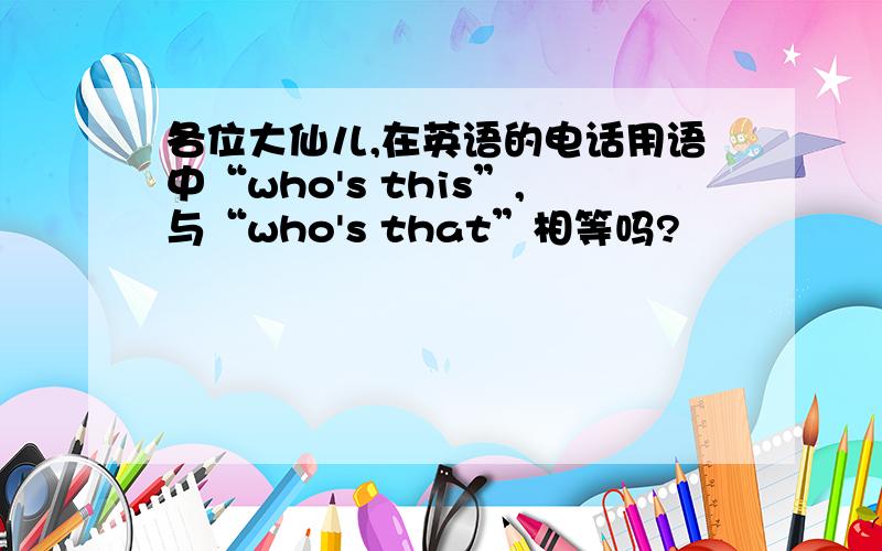 各位大仙儿,在英语的电话用语中“who's this”,与“who's that”相等吗?