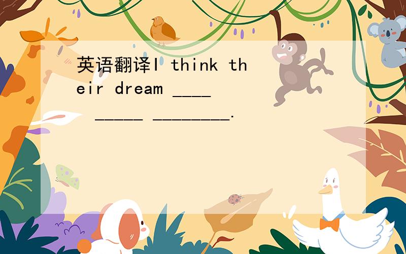 英语翻译I think their dream ____　_____ ________.