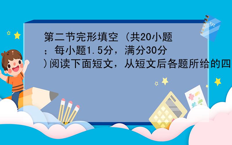 第二节完形填空 (共20小题；每小题1.5分，满分30分)阅读下面短文，从短文后各题所给的四个选项中，选出可以填入空白处