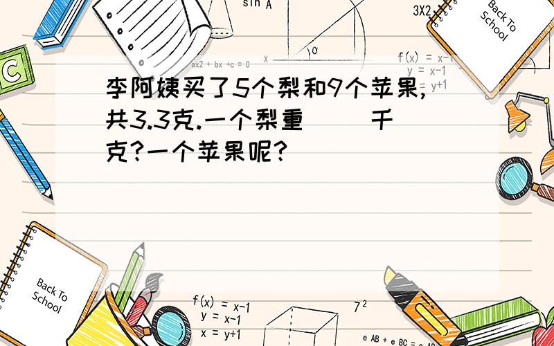 李阿姨买了5个梨和9个苹果,共3.3克.一个梨重（ ）千克?一个苹果呢?