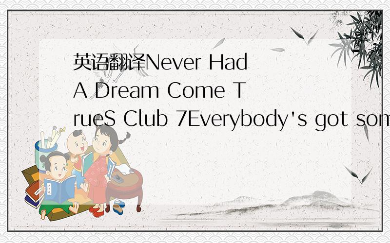 英语翻译Never Had A Dream Come TrueS Club 7Everybody's got somet