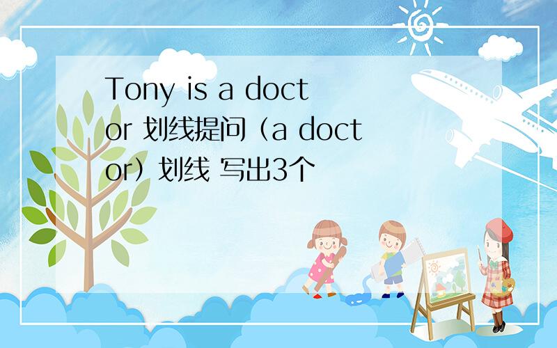 Tony is a doctor 划线提问（a doctor）划线 写出3个