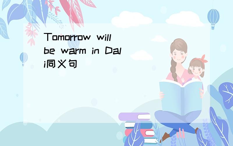 Tomorrow will be warm in Dali同义句