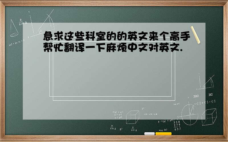 急求这些科室的的英文来个高手帮忙翻译一下麻烦中文对英文.